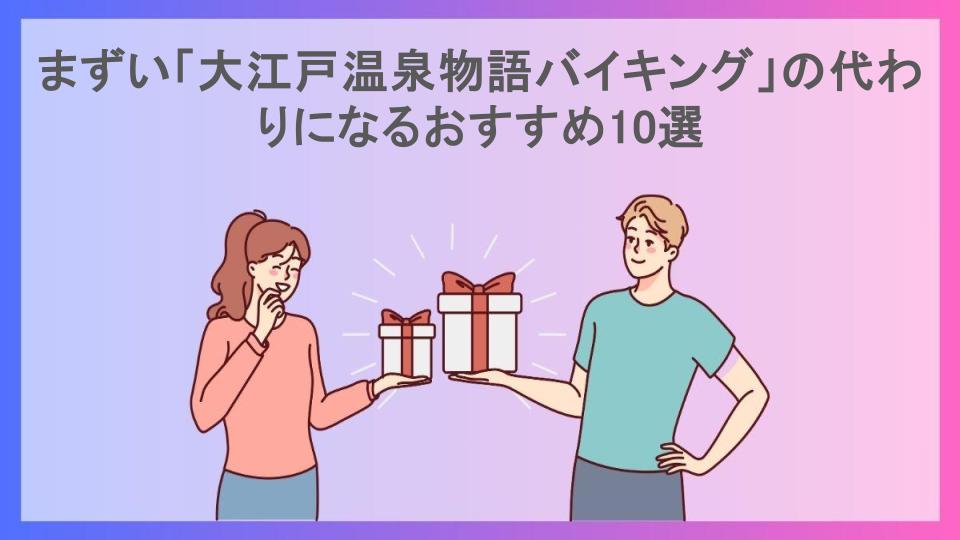 まずい「大江戸温泉物語バイキング」の代わりになるおすすめ10選